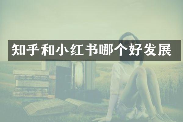 知乎和小红书哪个好发展