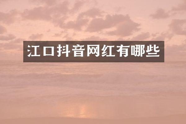 江口抖音网红有哪些