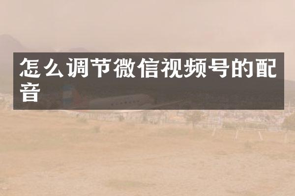 怎么调节微信视频号的配音