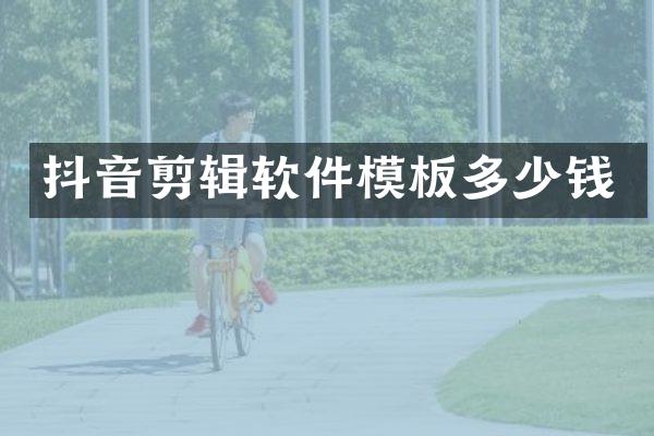 抖音剪辑软件模板多少钱