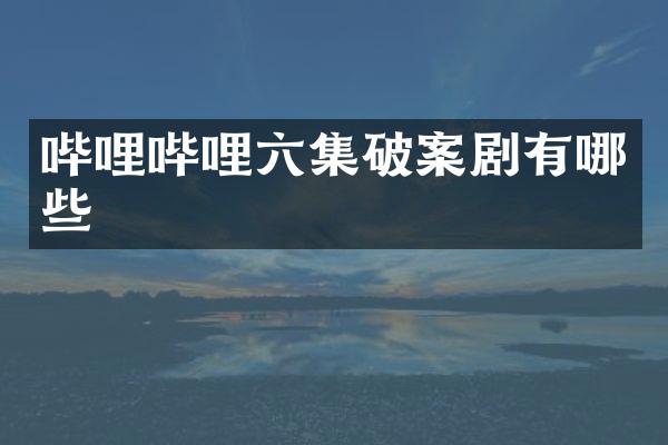 哔哩哔哩六集剧有哪些