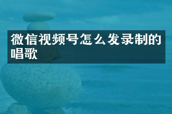 微信视频号怎么发录制的唱歌