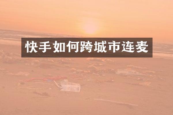 快手如何跨城市连麦