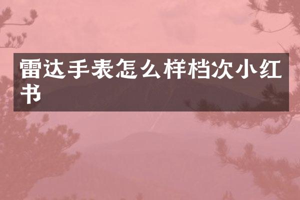 雷达手表怎么样档次小红书