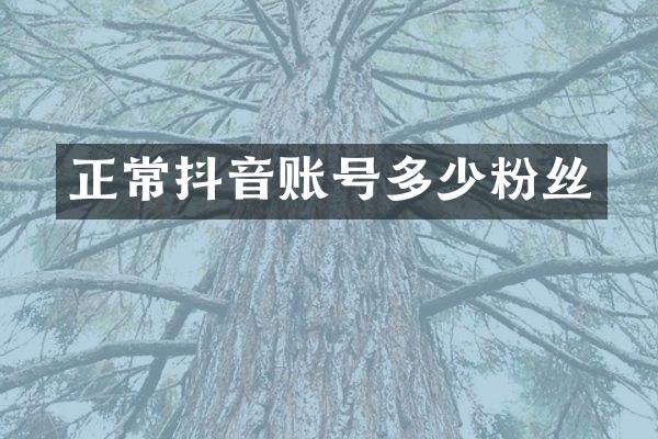 正常抖音账号多少粉丝