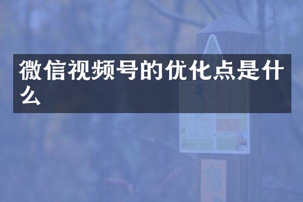 微信视频号的优化点是什么