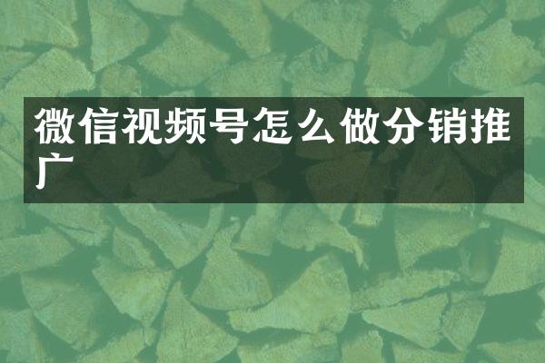 微信视频号怎么做分销推广
