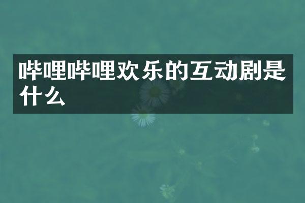 哔哩哔哩欢乐的互动剧是什么