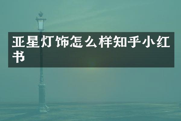 亚星灯饰怎么样知乎小红书