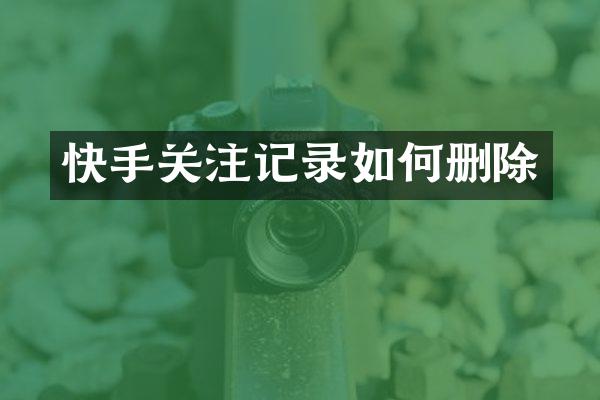 快手关注记录如何删除