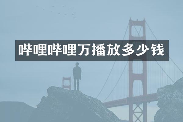 哔哩哔哩万播放多少钱