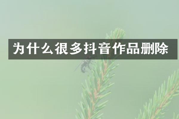 为什么很多抖音作品删除