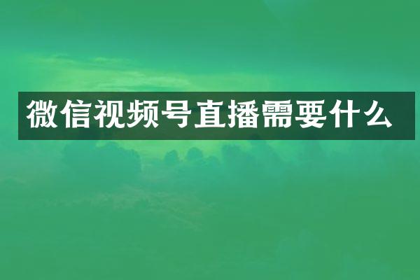 微信视频号直播需要什么
