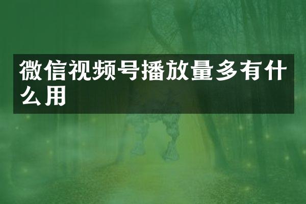微信视频号播放量多有什么用