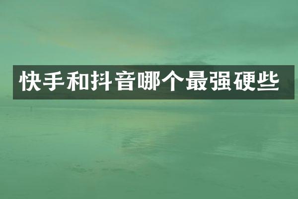 快手和抖音哪个最强硬些