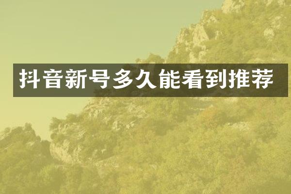 抖音新号多久能看到推荐