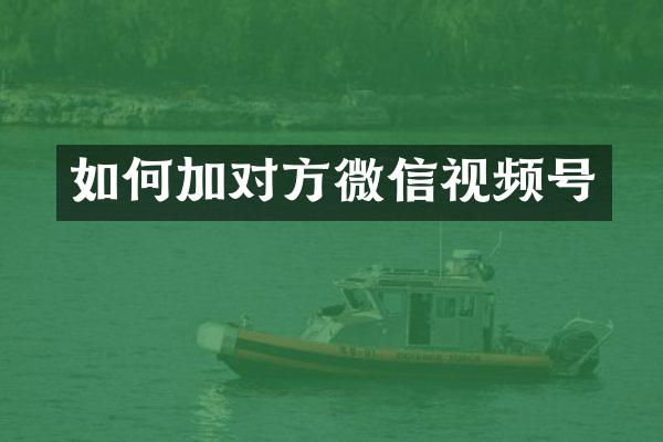 如何加对方微信视频号