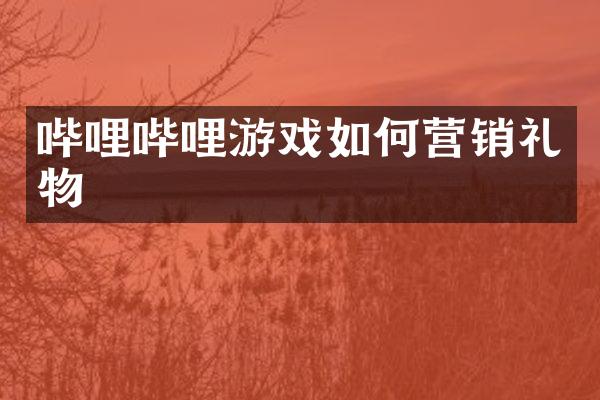 哔哩哔哩游戏如何营销礼物