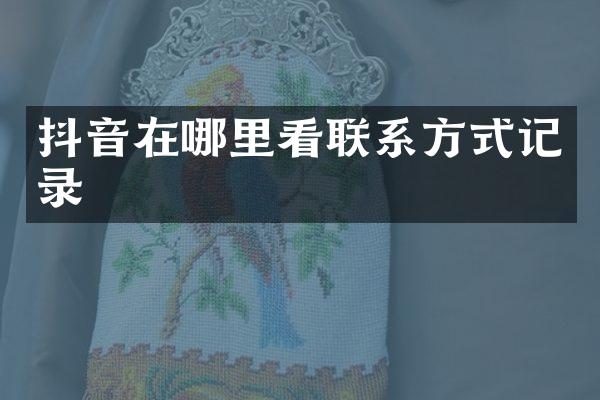 抖音在哪里看联系方式记录