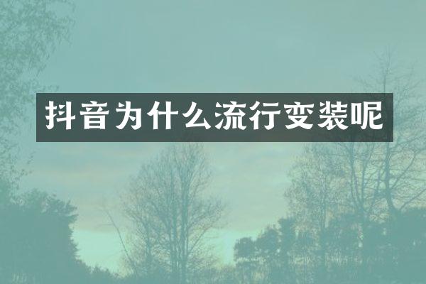 抖音为什么流行变装呢