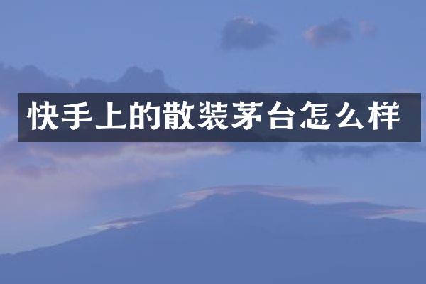 快手上的散装茅台怎么样