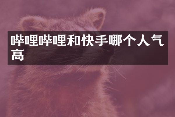 哔哩哔哩和快手哪个人气高