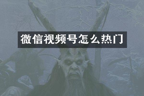 微信视频号怎么热门