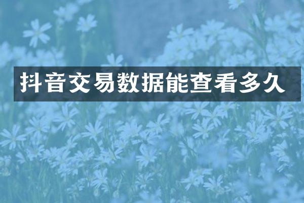抖音交易数据能查看多久