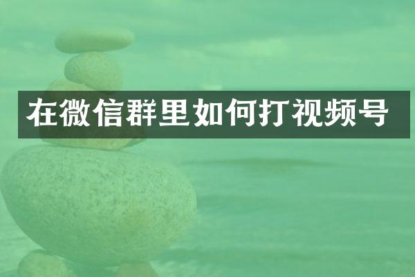 在微信群里如何打视频号
