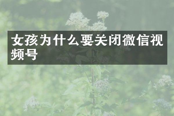 女孩为什么要关闭微信视频号