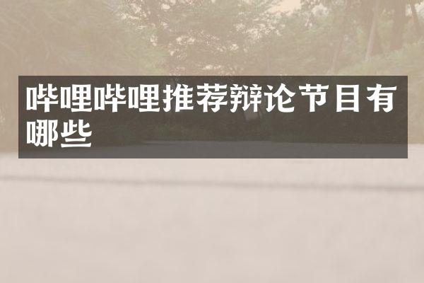 哔哩哔哩推荐辩论节目有哪些