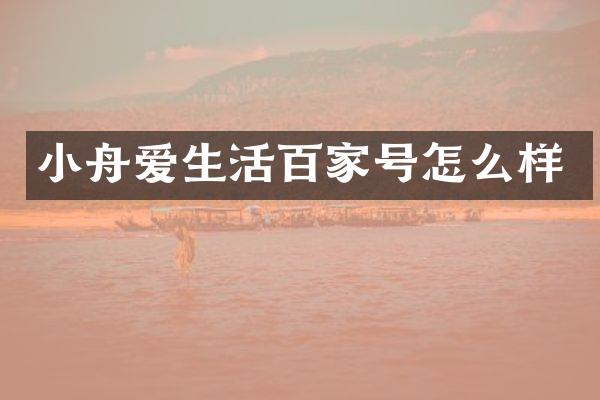 小舟爱生活百家号怎么样