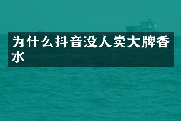 为什么抖音没人卖大牌香水