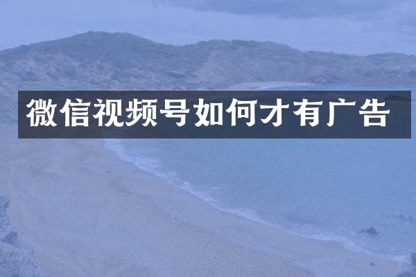 微信视频号如何才有广告