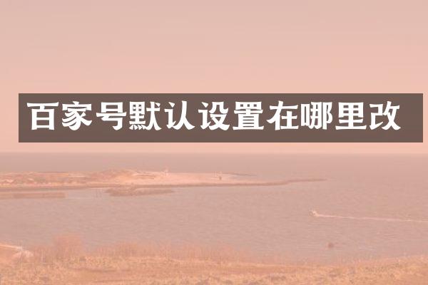 百家号默认设置在哪里改