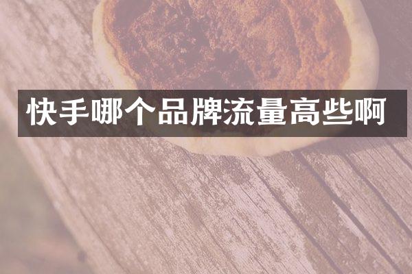 快手哪个品牌流量高些啊