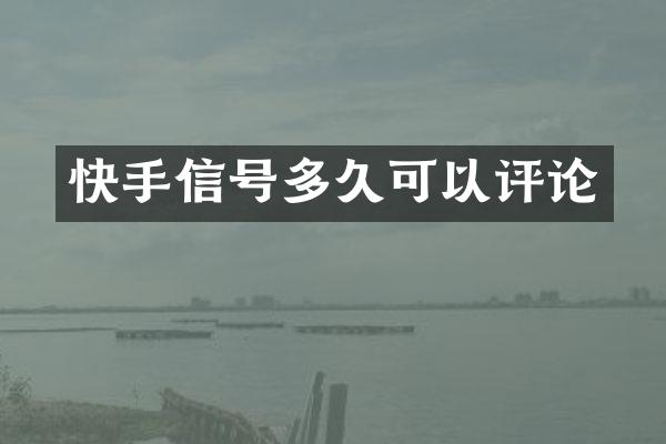 快手信号多久可以评论