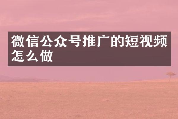 微信公众号推广的短视频怎么做