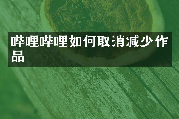 哔哩哔哩如何取消减少作品