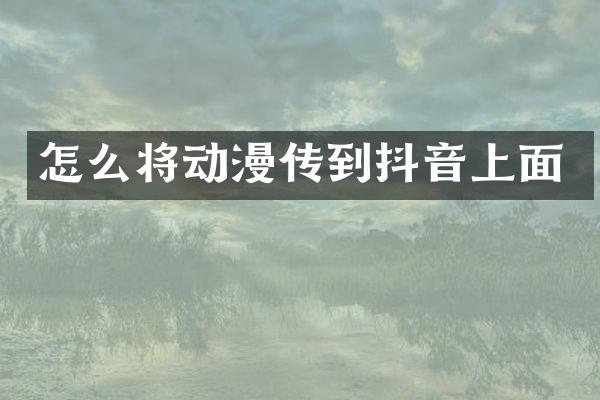 怎么将动漫传到抖音上面