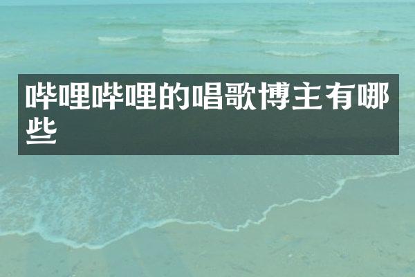 哔哩哔哩的唱歌博主有哪些