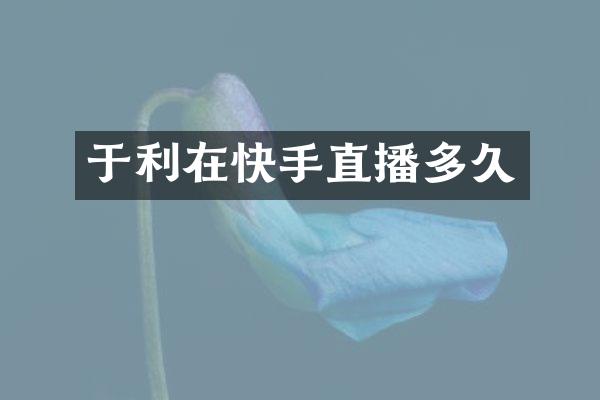 于利在快手直播多久