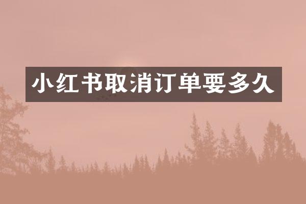 小红书取消订单要多久