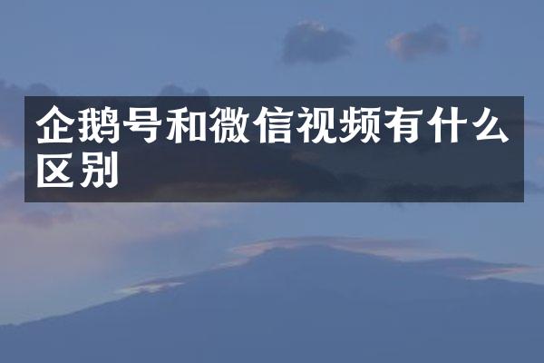 企鹅号和微信视频有什么区别