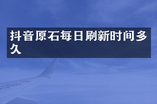 抖音原石每日刷新时间多久