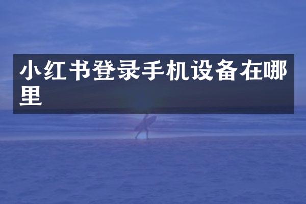 小红书登录手机设备在哪里