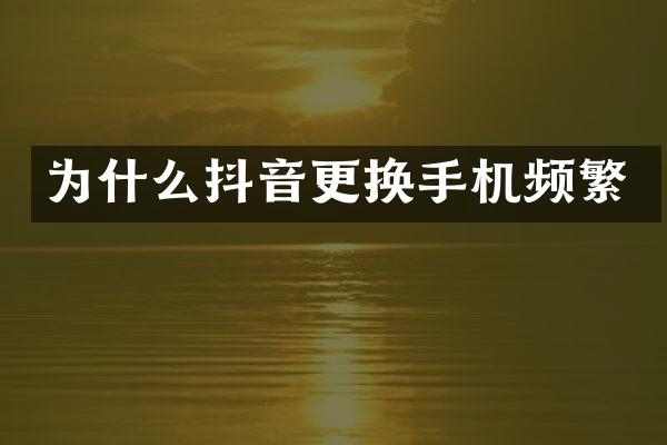 为什么抖音更换手机频繁