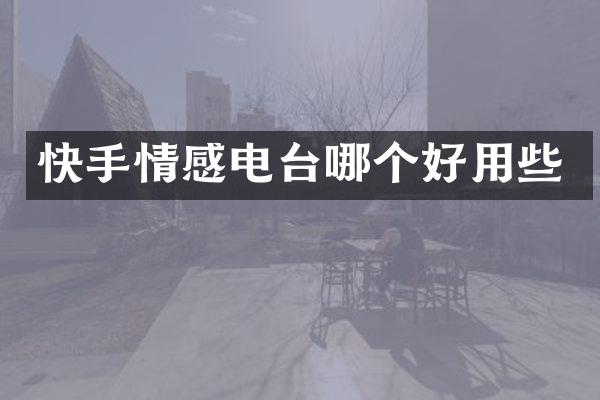 快手情感电台哪个好用些