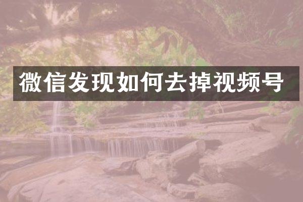 微信发现如何去掉视频号