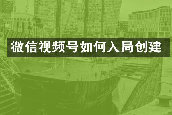 微信视频号如何入局创建
